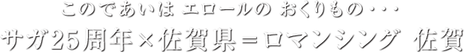 このであいはエロールのおくりもの…サガ25周年×佐賀県＝ロマンシング 佐賀